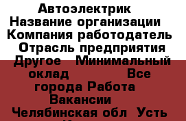 Автоэлектрик › Название организации ­ Компания-работодатель › Отрасль предприятия ­ Другое › Минимальный оклад ­ 70 000 - Все города Работа » Вакансии   . Челябинская обл.,Усть-Катав г.